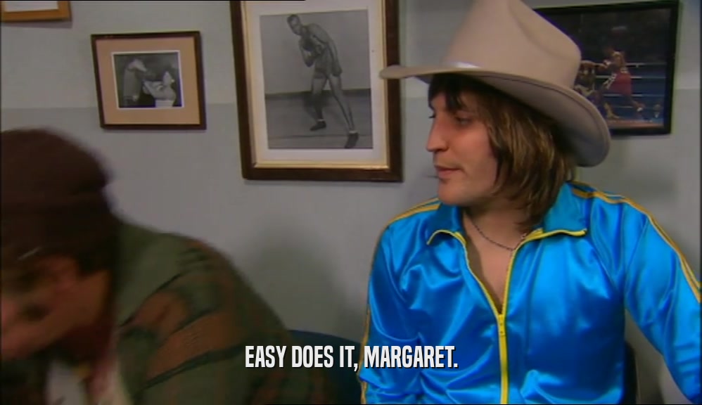 EASY DOES IT, MARGARET.  