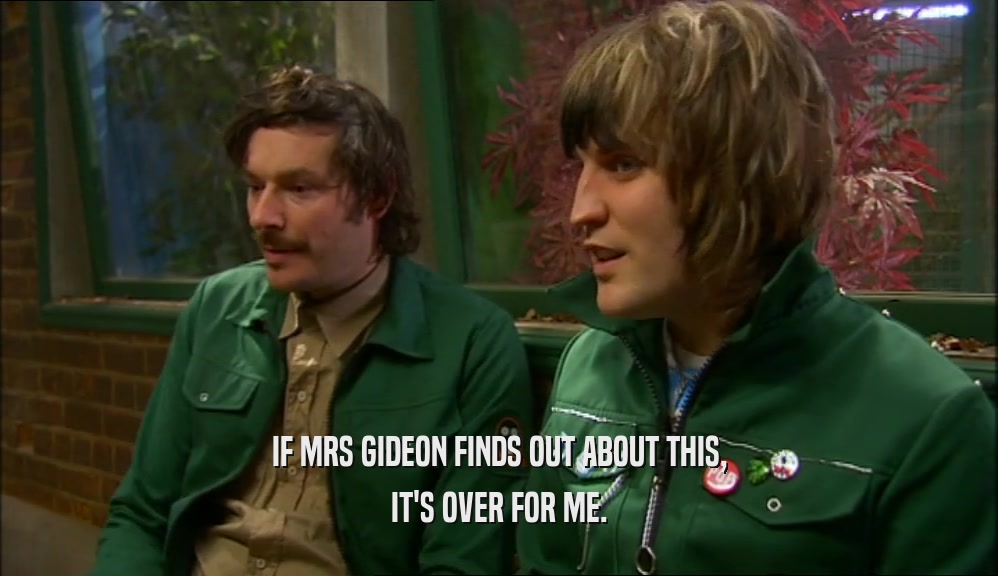 IF MRS GIDEON FINDS OUT ABOUT THIS, IT'S OVER FOR ME. 