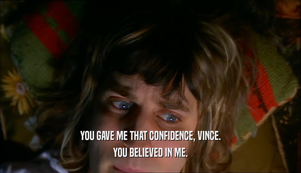 YOU GAVE ME THAT CONFIDENCE, VINCE. YOU BELIEVED IN ME. 