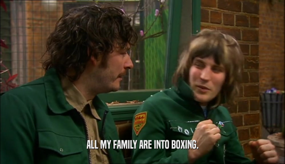 ALL MY FAMILY ARE INTO BOXING.
  