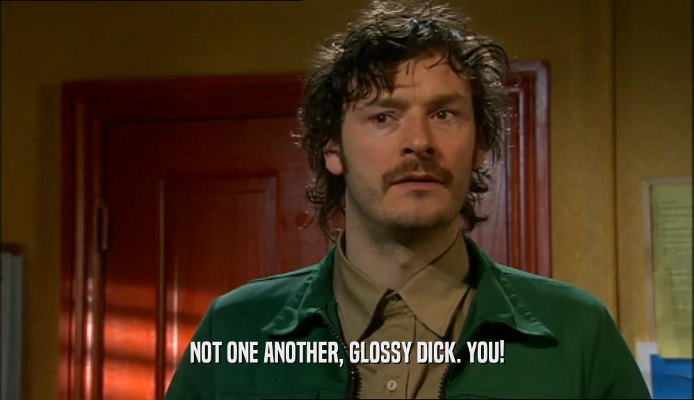 NOT ONE ANOTHER, GLOSSY DICK. YOU!  