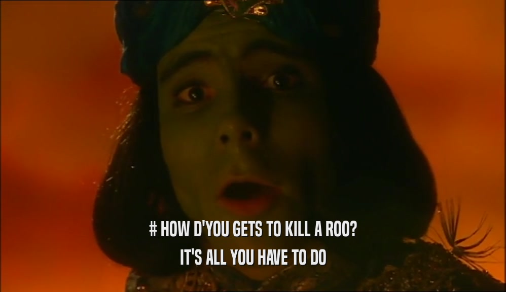 # HOW D'YOU GETS TO KILL A ROO? IT'S ALL YOU HAVE TO DO 