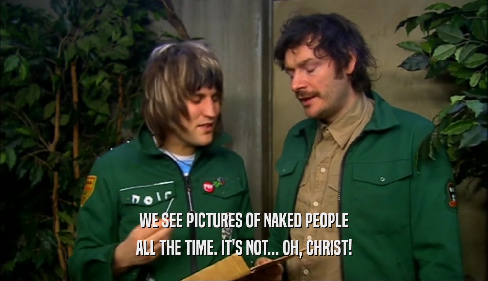 WE SEE PICTURES OF NAKED PEOPLE ALL THE TIME. IT'S NOT... OH, CHRIST! 