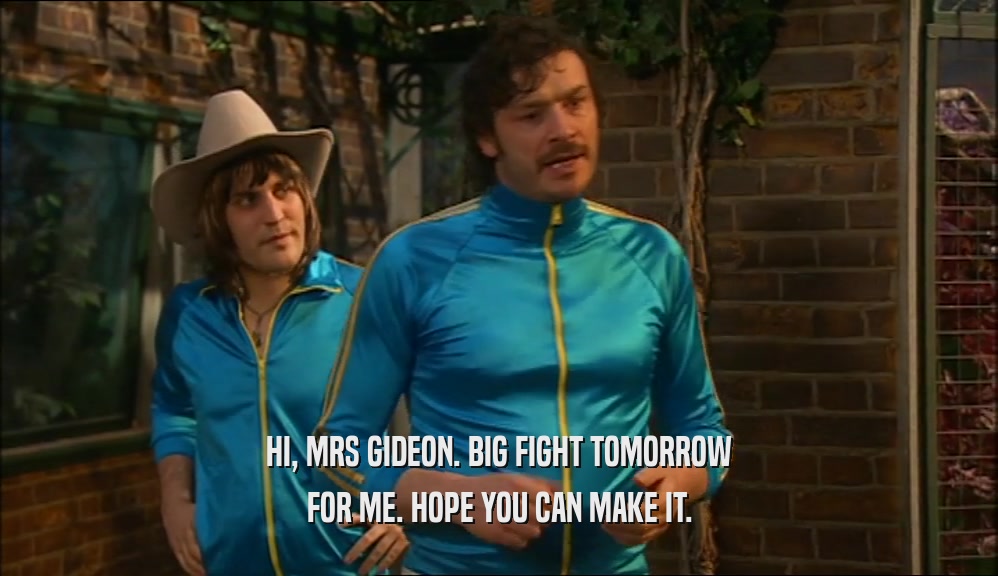 HI, MRS GIDEON. BIG FIGHT TOMORROW FOR ME. HOPE YOU CAN MAKE IT. 