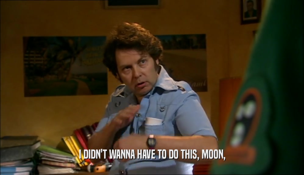 I DIDN'T WANNA HAVE TO DO THIS, MOON,  