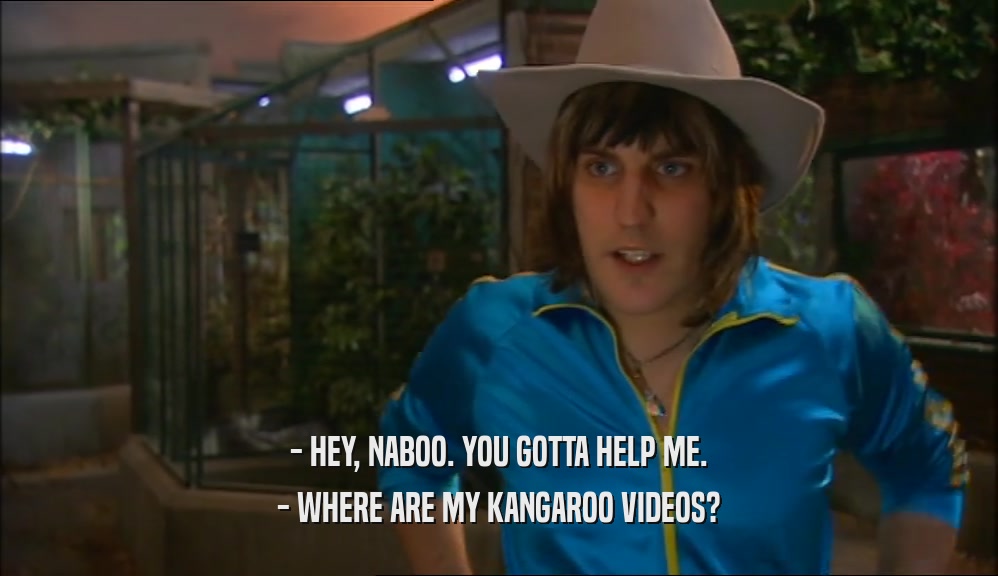 - HEY, NABOO. YOU GOTTA HELP ME. - WHERE ARE MY KANGAROO VIDEOS? 