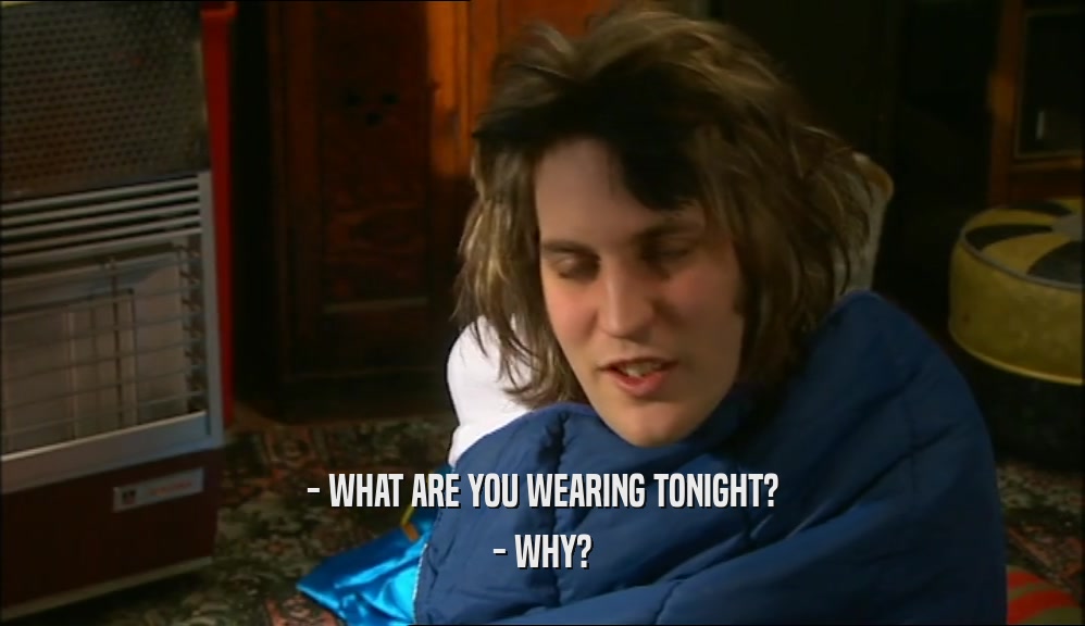 - WHAT ARE YOU WEARING TONIGHT? - WHY? 