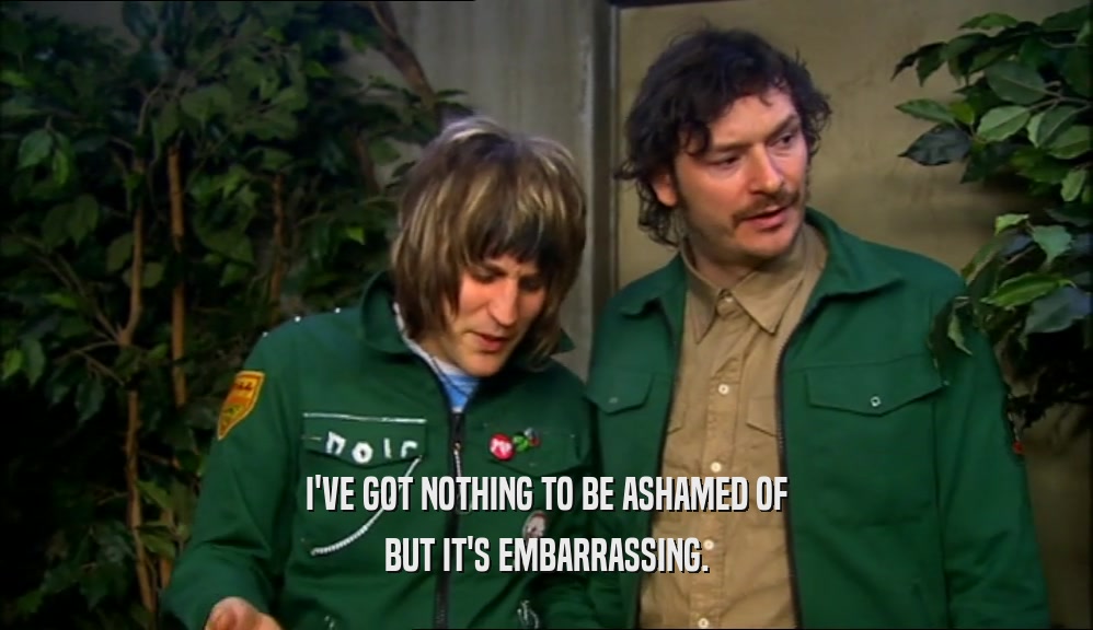 I'VE GOT NOTHING TO BE ASHAMED OF BUT IT'S EMBARRASSING. 