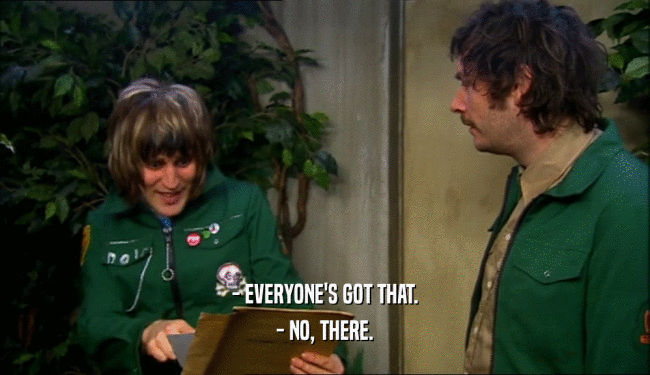 - EVERYONE'S GOT THAT. - NO, THERE. 
