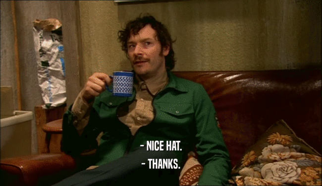- NICE HAT. - THANKS. 