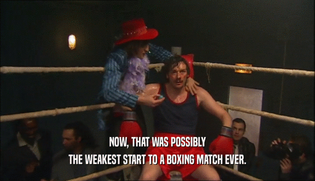 NOW, THAT WAS POSSIBLY THE WEAKEST START TO A BOXING MATCH EVER. 