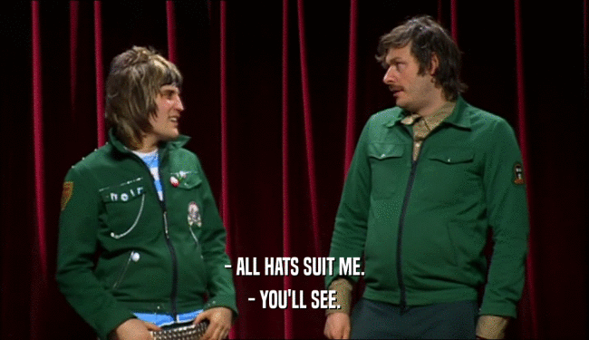- ALL HATS SUIT ME. - YOU'LL SEE. 