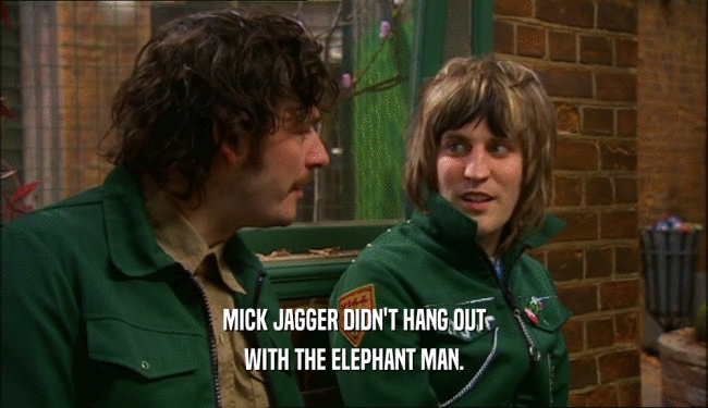MICK JAGGER DIDN'T HANG OUT WITH THE ELEPHANT MAN. 