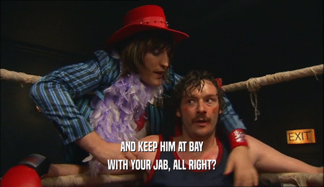 AND KEEP HIM AT BAY WITH YOUR JAB, ALL RIGHT? 