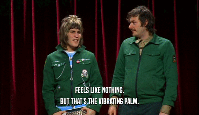 FEELS LIKE NOTHING. BUT THAT'S THE VIBRATING PALM. 