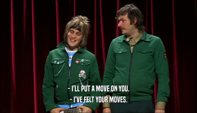 - I'LL PUT A MOVE ON YOU. - I'VE FELT YOUR MOVES. 