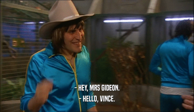 - HEY, MRS GIDEON. - HELLO, VINCE. 