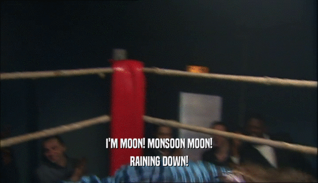I'M MOON! MONSOON MOON!
 RAINING DOWN!
 