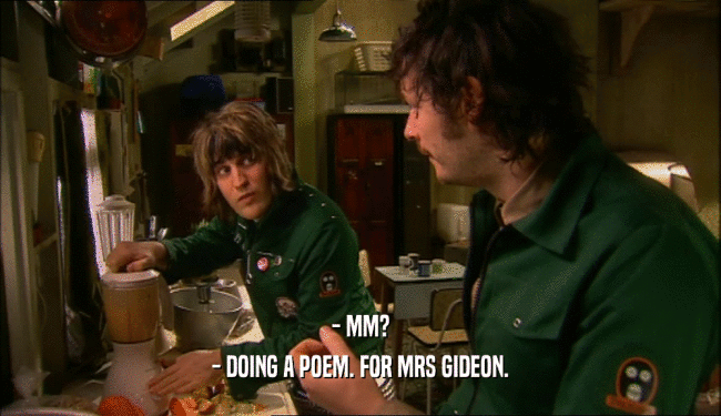 - MM? - DOING A POEM. FOR MRS GIDEON. 