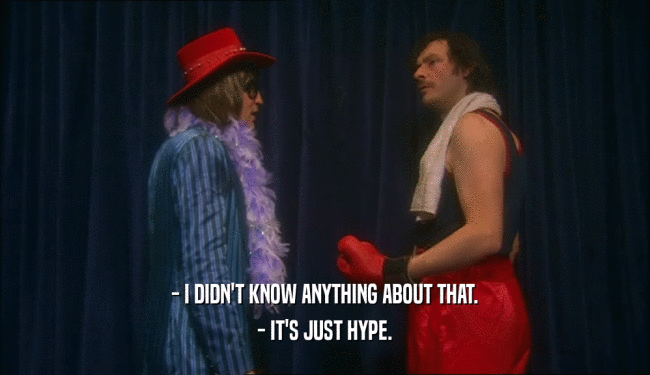 - I DIDN'T KNOW ANYTHING ABOUT THAT. - IT'S JUST HYPE. 