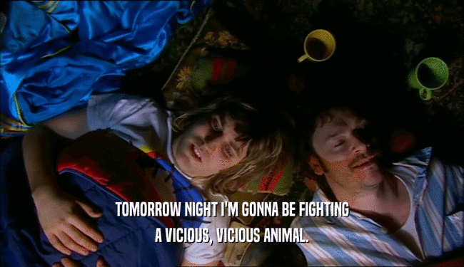 TOMORROW NIGHT I'M GONNA BE FIGHTING A VICIOUS, VICIOUS ANIMAL. 