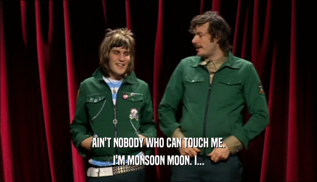 AIN'T NOBODY WHO CAN TOUCH ME.
 I'M MONSOON MOON. I...
 