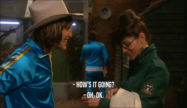 - HOW'S IT GOING? - OH, OK. 