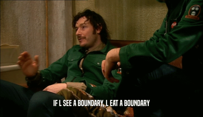 IF L SEE A BOUNDARY, L EAT A BOUNDARY
  