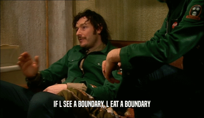 IF L SEE A BOUNDARY, L EAT A BOUNDARY  
