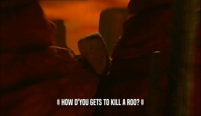 # HOW D'YOU GETS TO KILL A ROO? #  