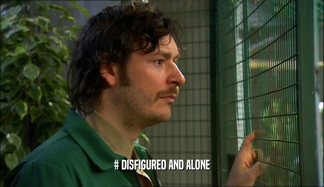 # DISFIGURED AND ALONE  