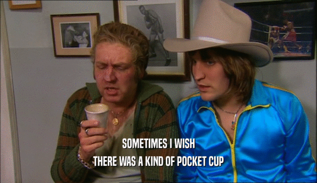 SOMETIMES I WISH THERE WAS A KIND OF POCKET CUP 