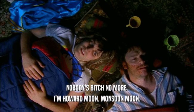 NOBODY'S BITCH NO MORE. I'M HOWARD MOON. MONSOON MOON. 