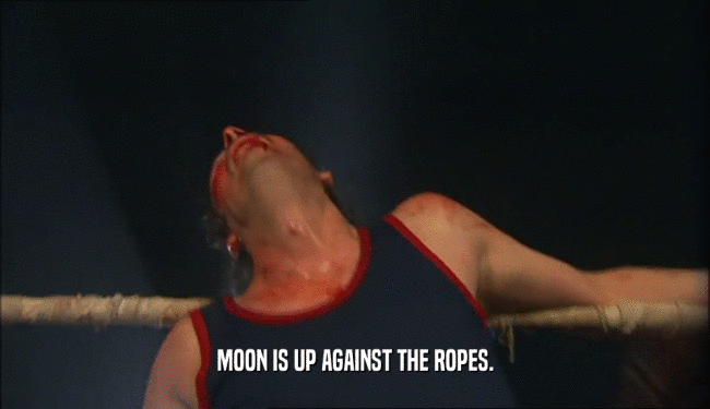 MOON IS UP AGAINST THE ROPES.
  