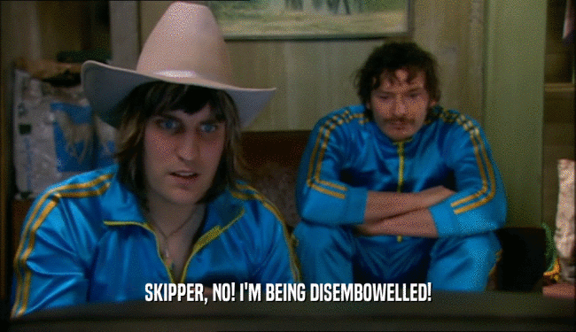 SKIPPER, NO! I'M BEING DISEMBOWELLED!  