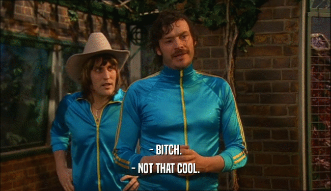 - BITCH. - NOT THAT COOL. 
