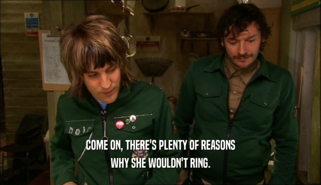 COME ON, THERE'S PLENTY OF REASONS WHY SHE WOULDN'T RING. 