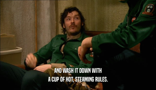 AND WASH IT DOWN WITH
 A CUP OF HOT, STEAMING RULES.
 