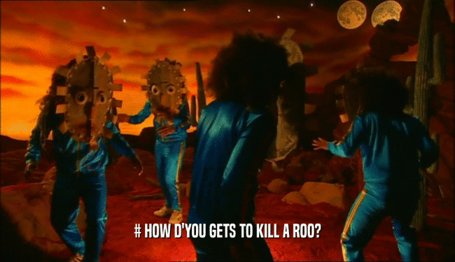 # HOW D'YOU GETS TO KILL A ROO?  