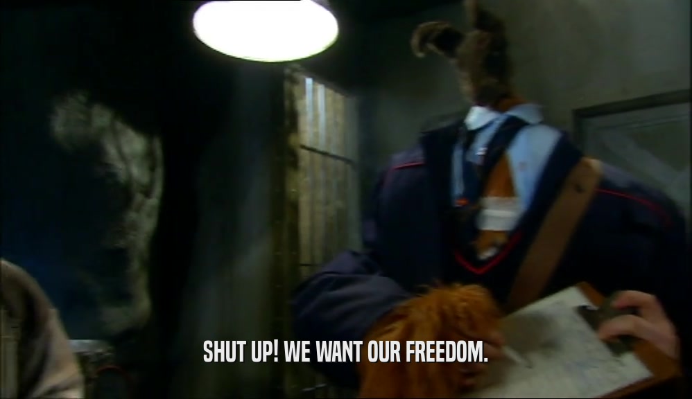 SHUT UP! WE WANT OUR FREEDOM.
  