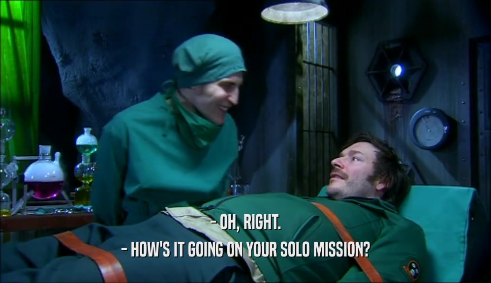 - OH, RIGHT. - HOW'S IT GOING ON YOUR SOLO MISSION? 