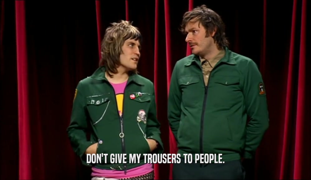 DON'T GIVE MY TROUSERS TO PEOPLE.  