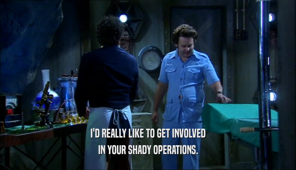 I'D REALLY LIKE TO GET INVOLVED IN YOUR SHADY OPERATIONS. 