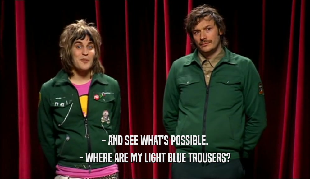 - AND SEE WHAT'S POSSIBLE. - WHERE ARE MY LIGHT BLUE TROUSERS? 