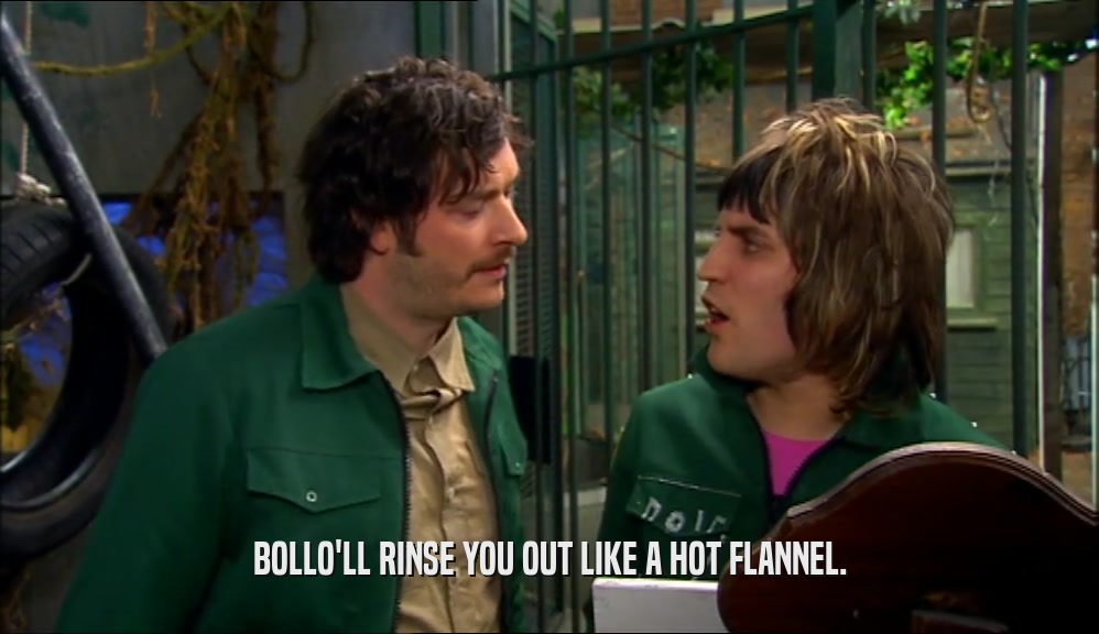 BOLLO'LL RINSE YOU OUT LIKE A HOT FLANNEL.  