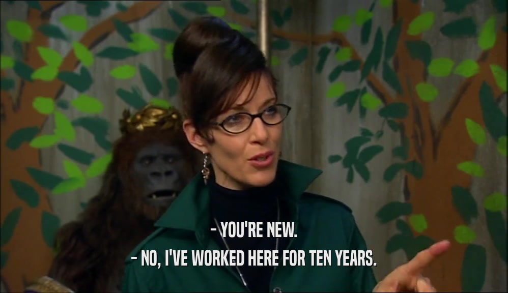 - YOU'RE NEW. - NO, I'VE WORKED HERE FOR TEN YEARS. 