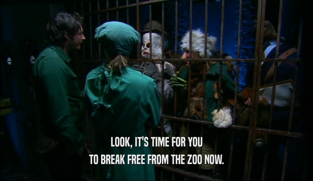 LOOK, IT'S TIME FOR YOU TO BREAK FREE FROM THE ZOO NOW. 