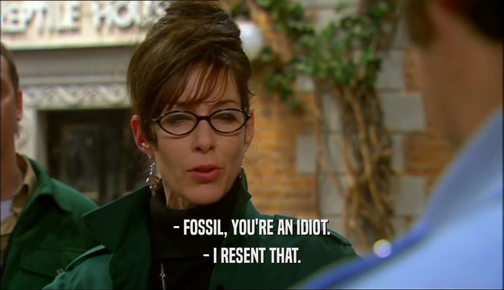 - FOSSIL, YOU'RE AN IDIOT. - I RESENT THAT. 
