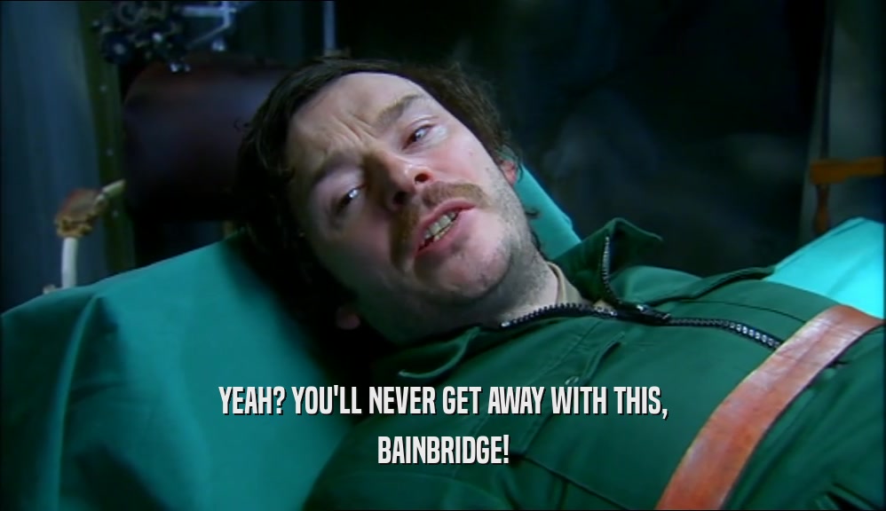 YEAH? YOU'LL NEVER GET AWAY WITH THIS,
 BAINBRIDGE!
 