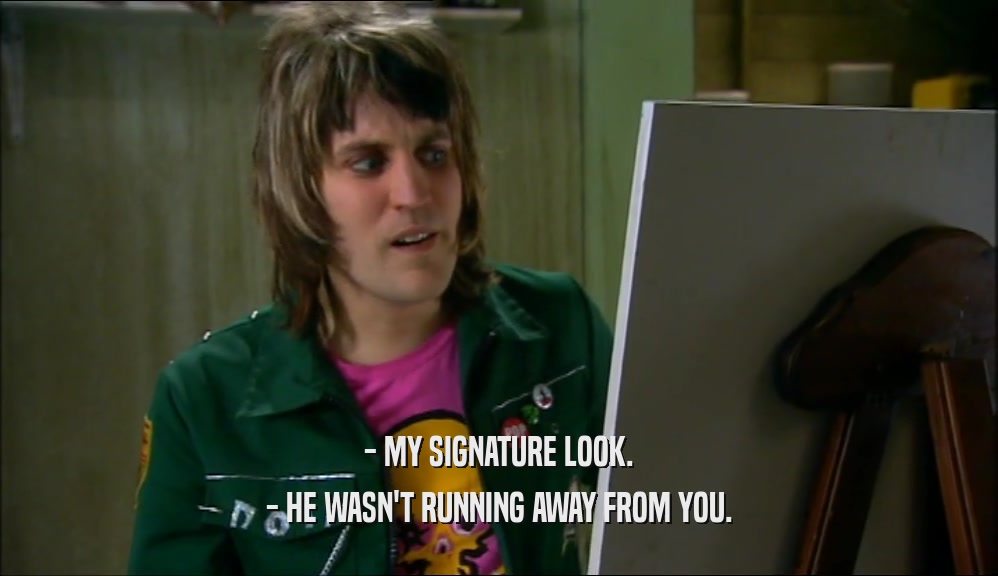 - MY SIGNATURE LOOK. - HE WASN'T RUNNING AWAY FROM YOU. 